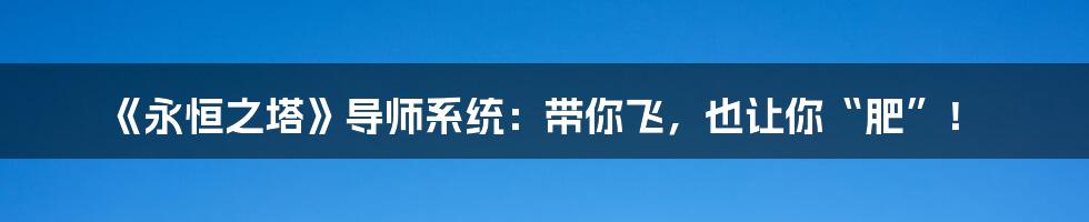 《永恒之塔》导师系统:带你飞,也让你“肥”!