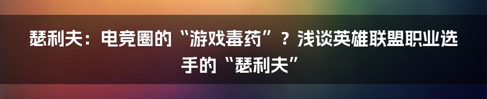 瑟利夫:电竞圈的“游戏毒药”?浅谈英雄联盟职业选手的“瑟利夫”
