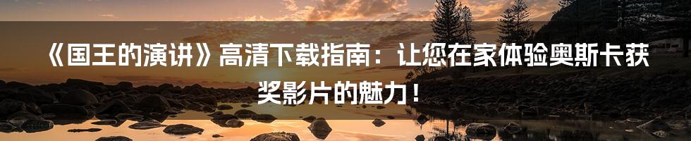 《国王的演讲》高清下载指南:让您在家体验奥斯卡获奖影片的魅力!