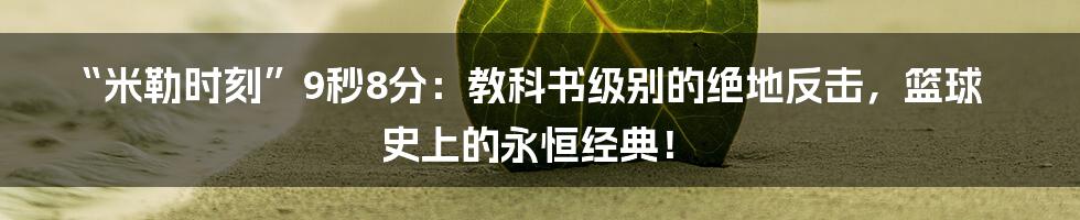 “米勒时刻”9秒8分:教科书级别的绝地反击,篮球史上的永恒经典!