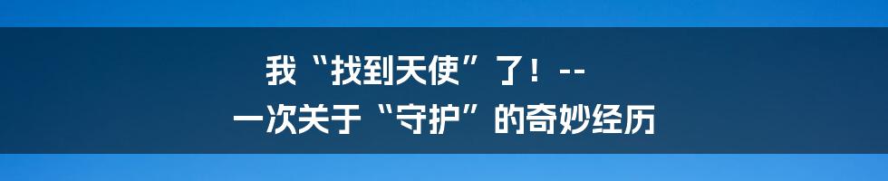 我“找到天使”了!-- 一次关于“守护”的奇妙经历